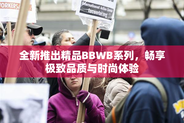 全新推出精品BBWB系列，畅享极致品质与时尚体验