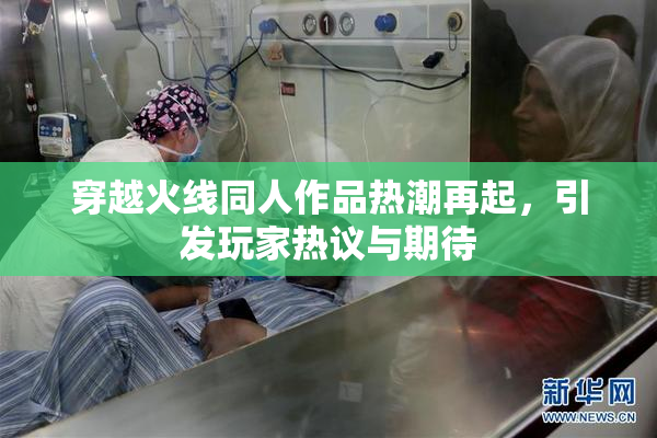 穿越火线同人作品热潮再起，引发玩家热议与期待