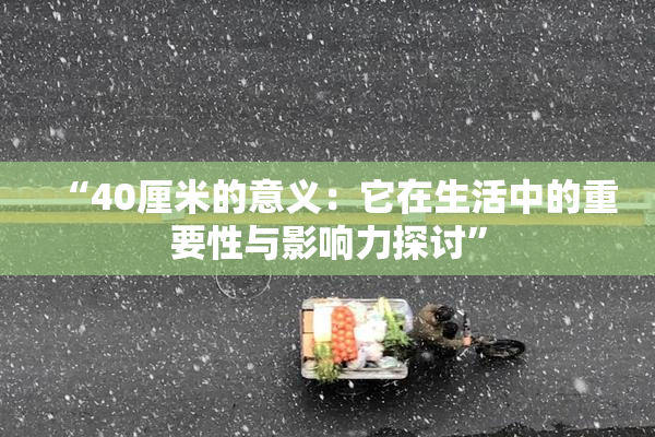 “40厘米的意义：它在生活中的重要性与影响力探讨”
