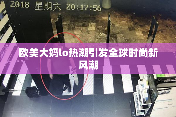 欧美大妈lo热潮引发全球时尚新风潮