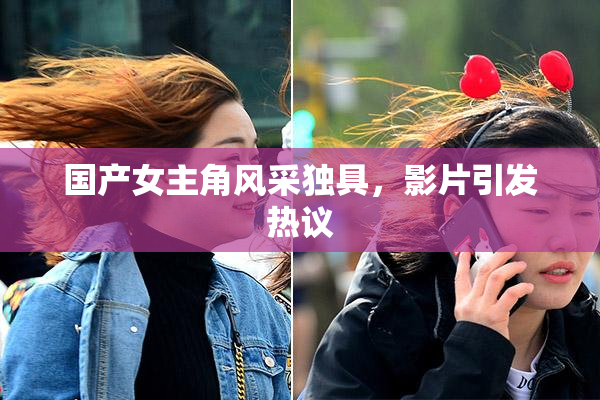 国产女主角风采独具，影片引发热议