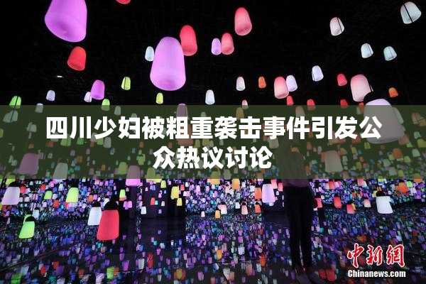 四川少妇被粗重袭击事件引发公众热议讨论
