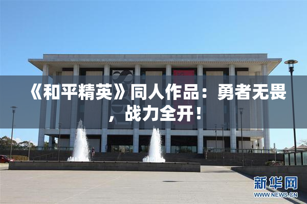 《和平精英》同人作品：勇者无畏，战力全开！