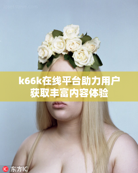 k66k在线平台助力用户获取丰富内容体验