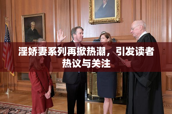 淫娇妻系列再掀热潮，引发读者热议与关注