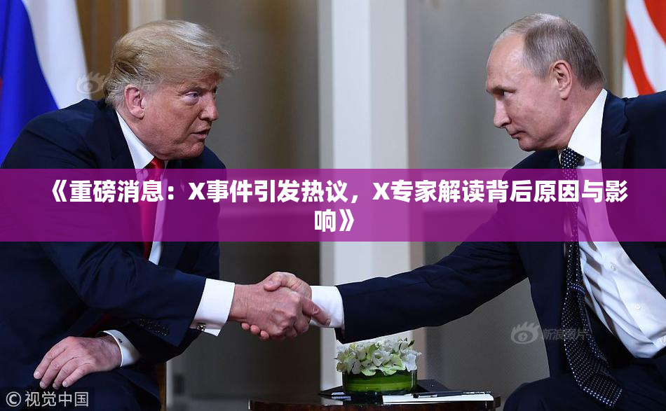 《重磅消息：X事件引发热议，X专家解读背后原因与影响》