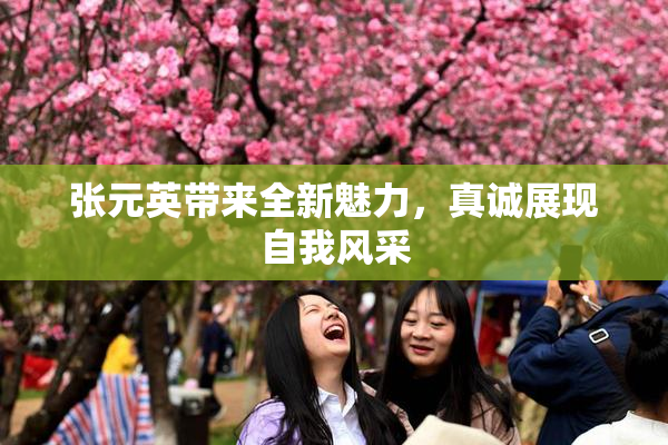 张元英带来全新魅力，真诚展现自我风采