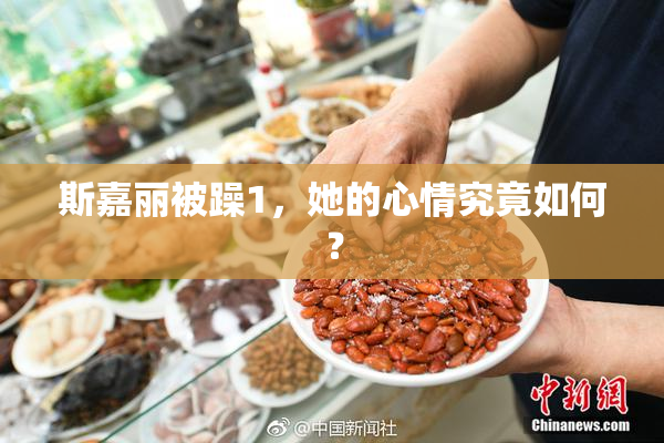 斯嘉丽被躁1，她的心情究竟如何？