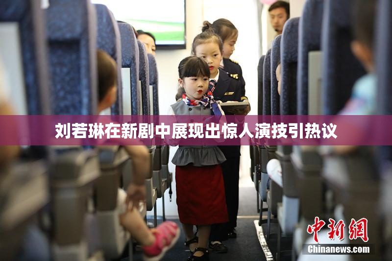刘若琳在新剧中展现出惊人演技引热议
