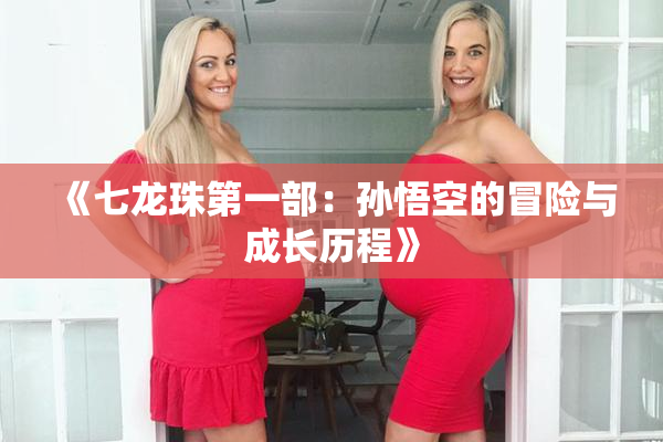 《七龙珠第一部：孙悟空的冒险与成长历程》