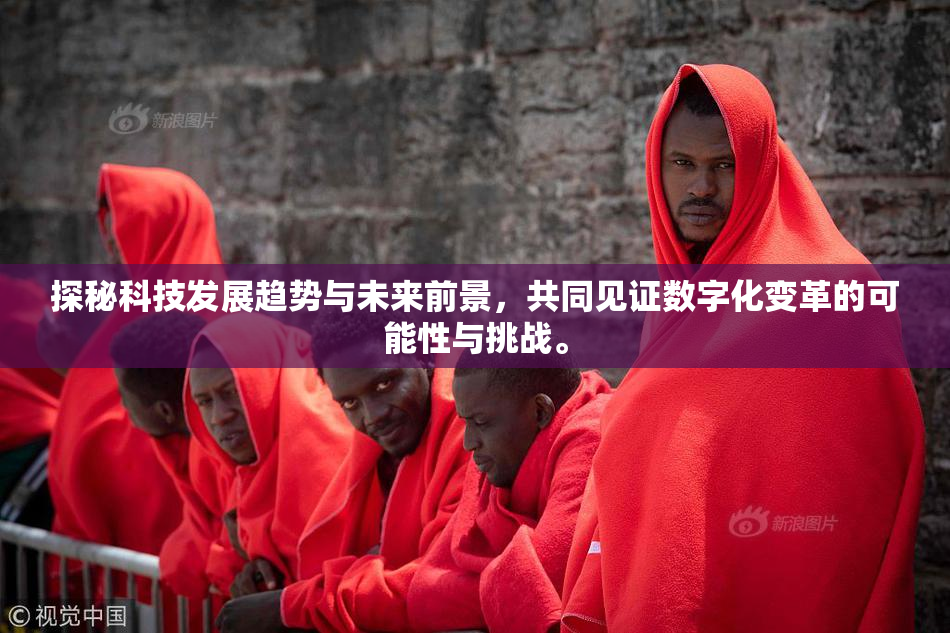 探秘科技发展趋势与未来前景，共同见证数字化变革的可能性与挑战。