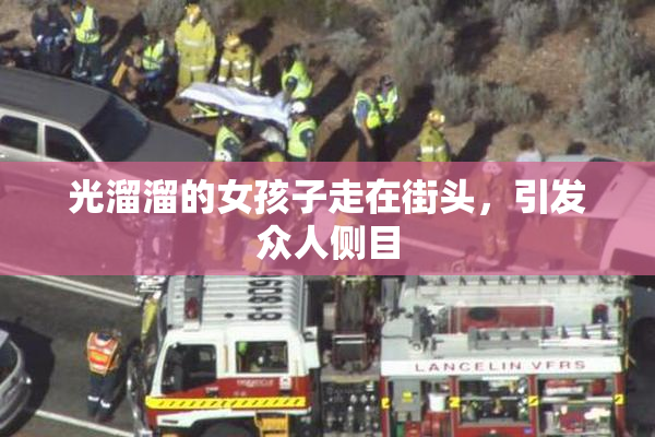 光溜溜的女孩子走在街头，引发众人侧目