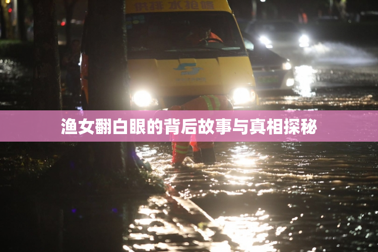 渔女翻白眼的背后故事与真相探秘