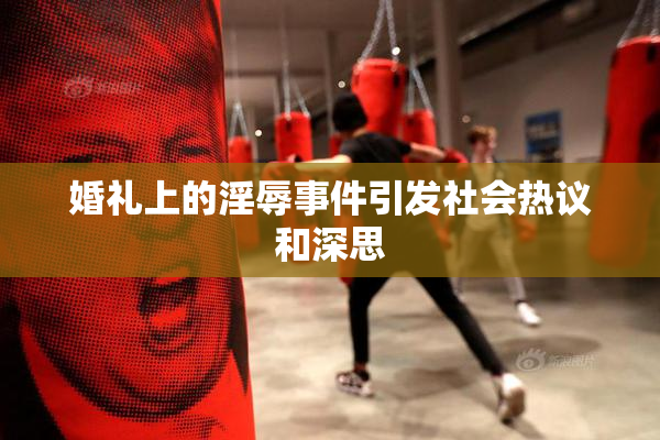 婚礼上的淫辱事件引发社会热议和深思