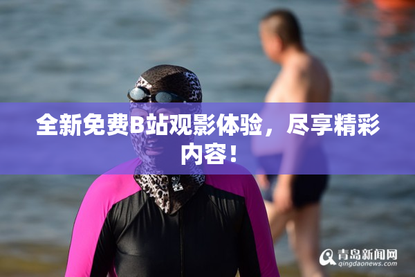 全新免费B站观影体验，尽享精彩内容！
