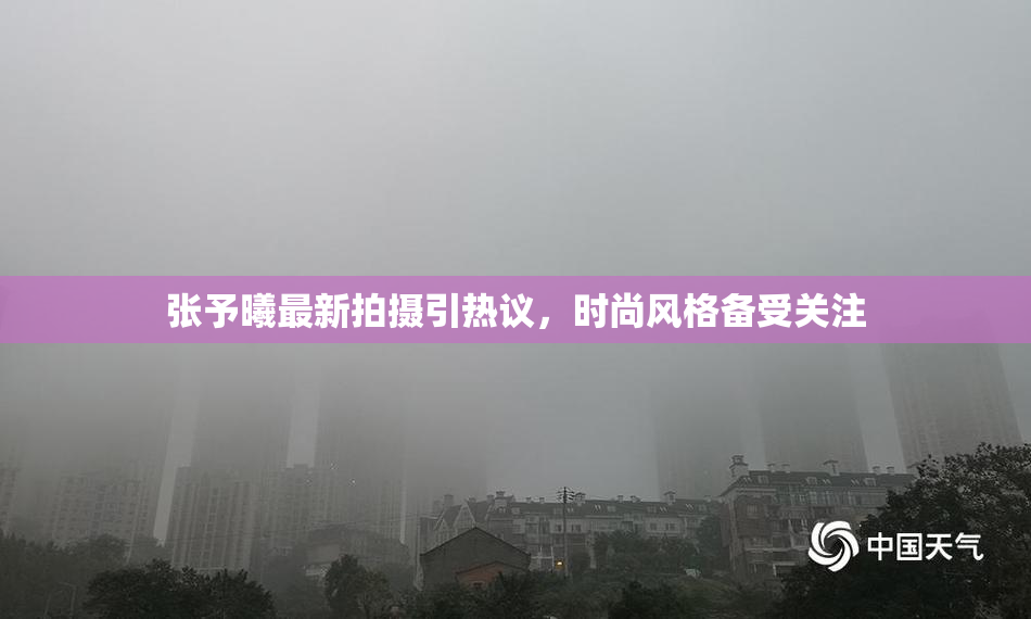 张予曦最新拍摄引热议，时尚风格备受关注
