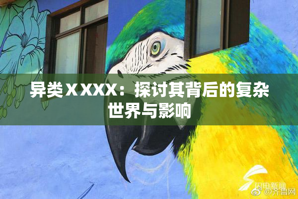 异类ⅩXXX：探讨其背后的复杂世界与影响