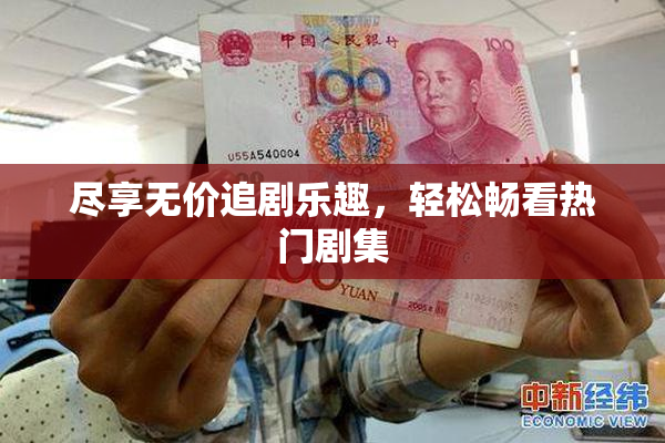 尽享无价追剧乐趣，轻松畅看热门剧集