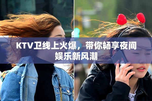 KTV卫线上火爆，带你畅享夜间娱乐新风潮