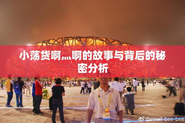 小荡货啊灬啊的故事与背后的秘密分析