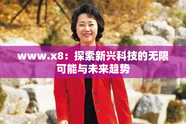 www.x8：探索新兴科技的无限可能与未来趋势