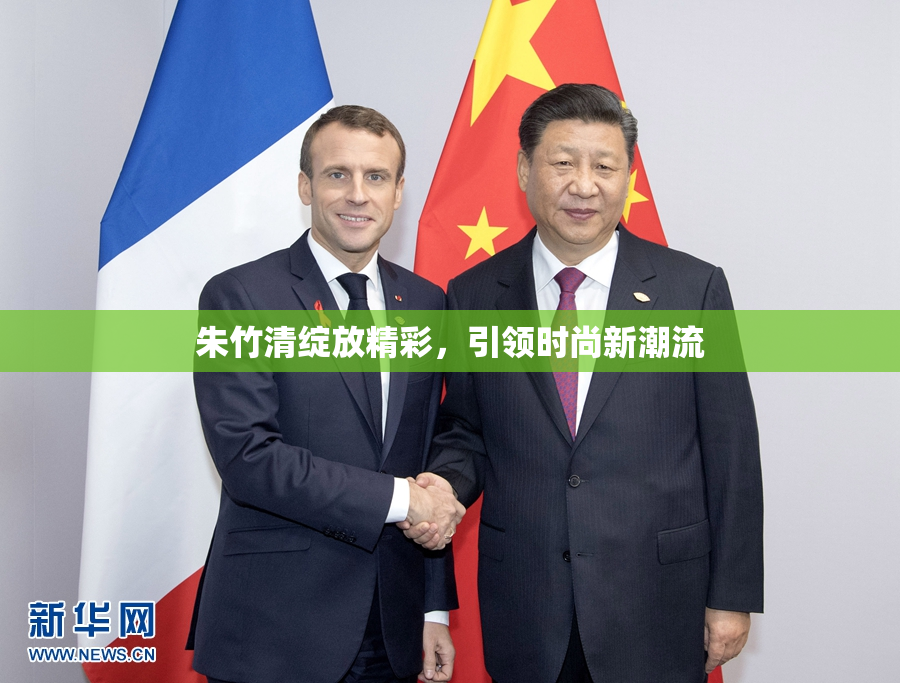 朱竹清绽放精彩，引领时尚新潮流