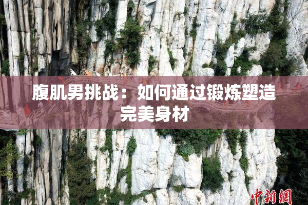 腹肌男挑战：如何通过锻炼塑造完美身材
