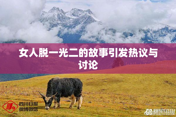 女人脱一光二的故事引发热议与讨论
