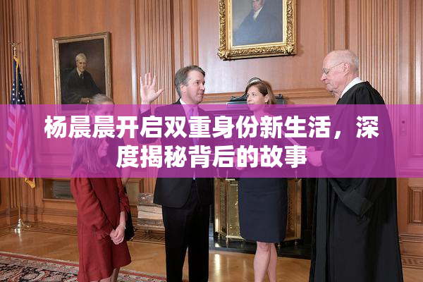 杨晨晨开启双重身份新生活，深度揭秘背后的故事