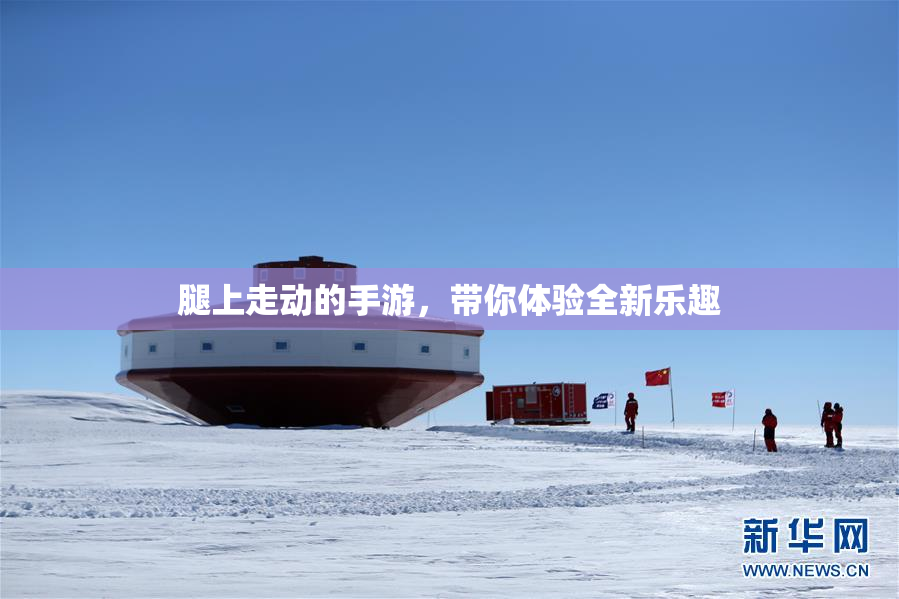 腿上走动的手游，带你体验全新乐趣