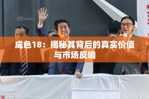 成色18：揭秘其背后的真实价值与市场反响