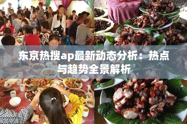 东京热搜ap最新动态分析：热点与趋势全景解析