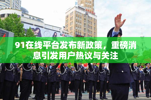 91在线平台发布新政策，重磅消息引发用户热议与关注