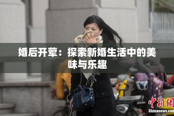 婚后开荤：探索新婚生活中的美味与乐趣