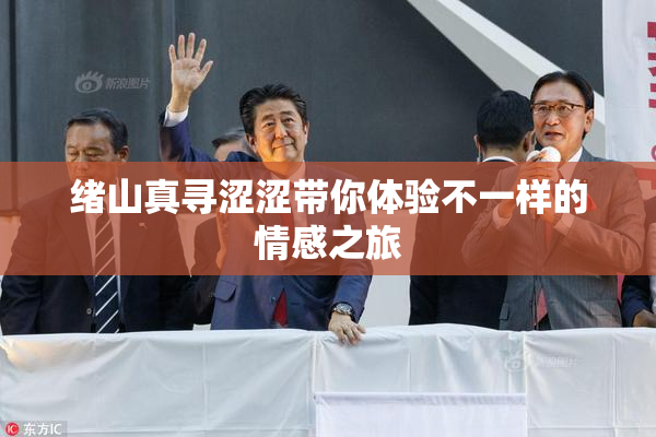 绪山真寻涩涩带你体验不一样的情感之旅