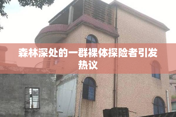 森林深处的一群裸体探险者引发热议