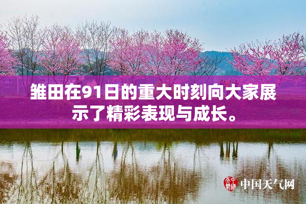 雏田在91日的重大时刻向大家展示了精彩表现与成长。