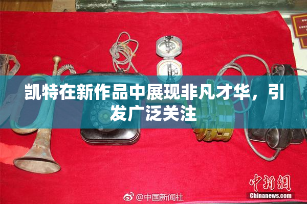 凯特在新作品中展现非凡才华，引发广泛关注