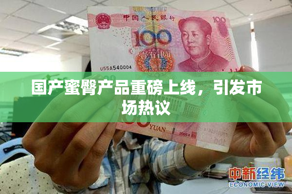 国产蜜臀产品重磅上线，引发市场热议