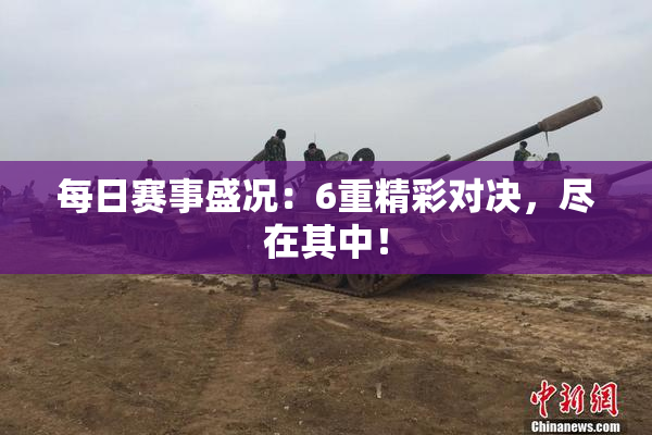 每日赛事盛况：6重精彩对决，尽在其中！