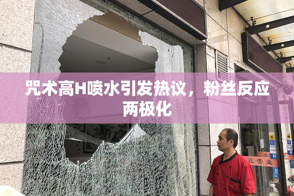咒术高H喷水引发热议，粉丝反应两极化