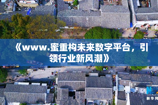 《www.蜜重构未来数字平台，引领行业新风潮》