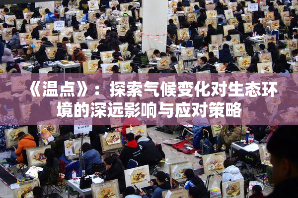《温点》：探索气候变化对生态环境的深远影响与应对策略