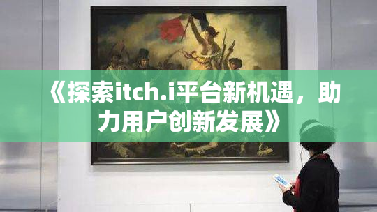 《探索itch.i平台新机遇，助力用户创新发展》