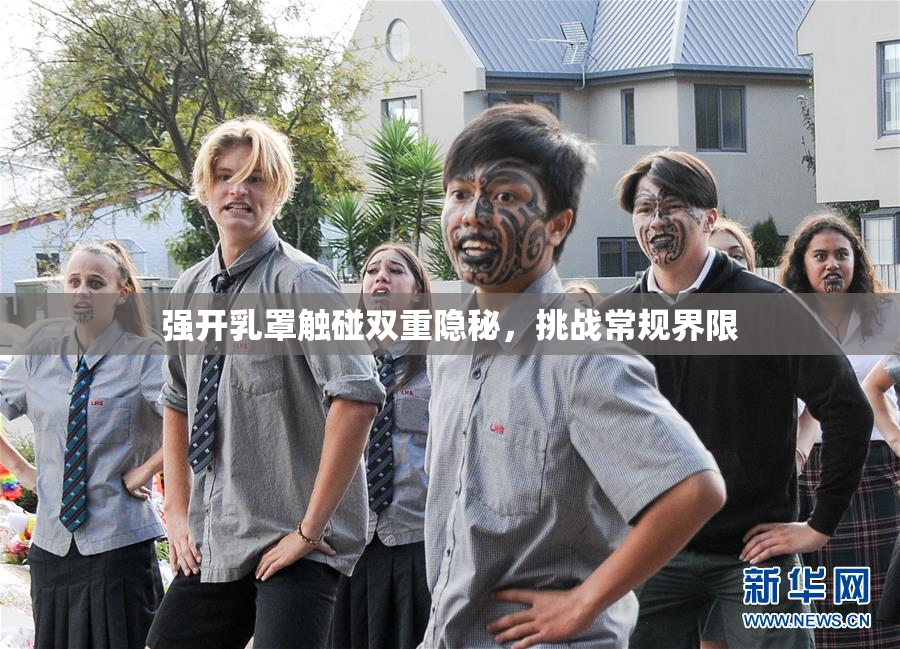 强开乳罩触碰双重隐秘，挑战常规界限