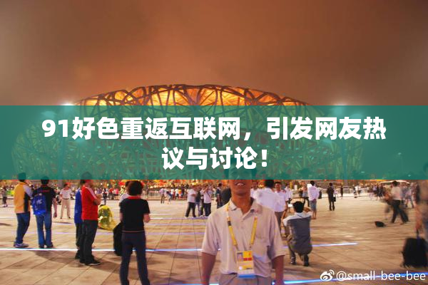 91好色重返互联网，引发网友热议与讨论！