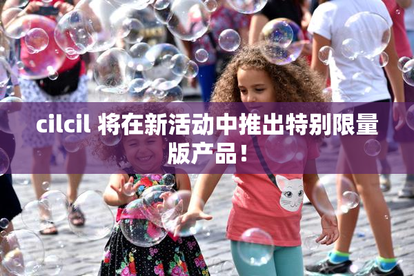 cilcil 将在新活动中推出特别限量版产品！
