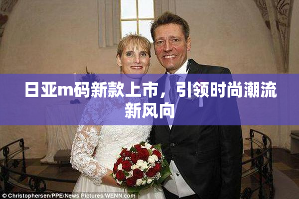 日亚m码新款上市，引领时尚潮流新风向