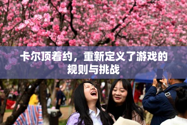 卡尔顶着约，重新定义了游戏的规则与挑战