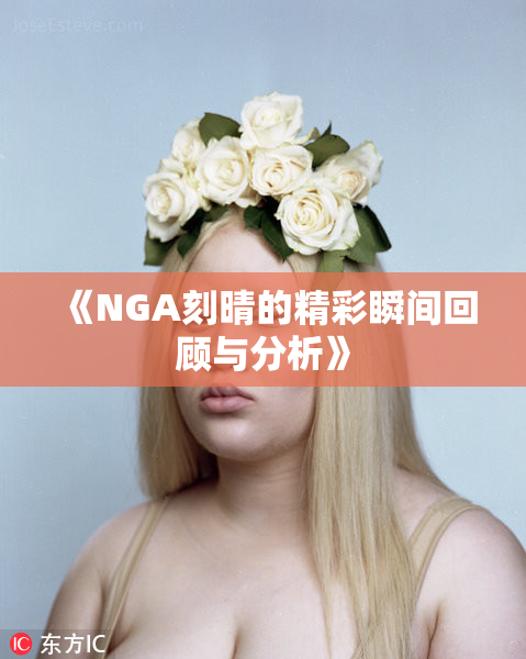 《NGA刻晴的精彩瞬间回顾与分析》